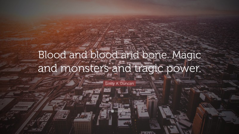 Emily A. Duncan Quote: “Blood and blood and bone. Magic and monsters and tragic power.”
