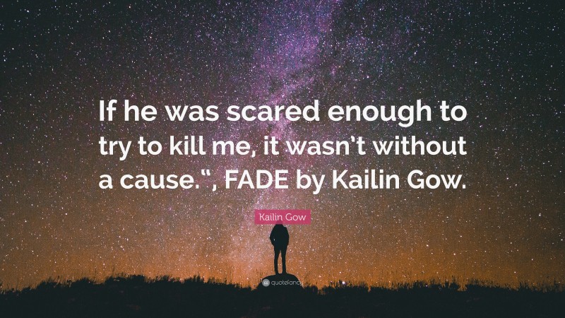 Kailin Gow Quote: “If he was scared enough to try to kill me, it wasn’t without a cause.“, FADE by Kailin Gow.”