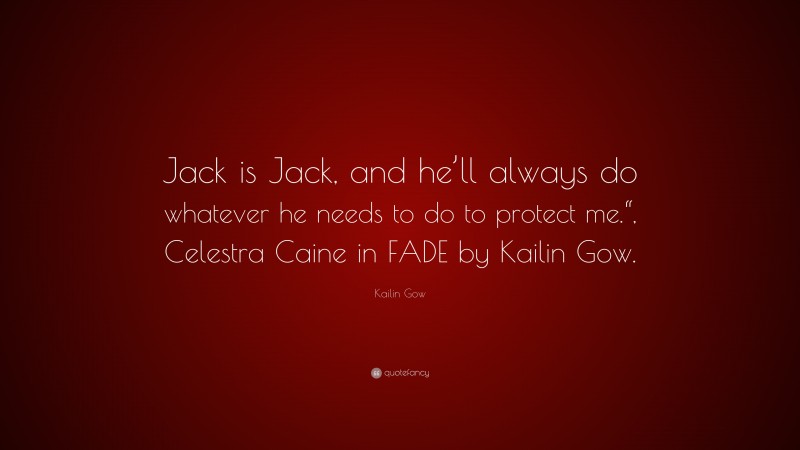 Kailin Gow Quote: “Jack is Jack, and he’ll always do whatever he needs to do to protect me.“, Celestra Caine in FADE by Kailin Gow.”