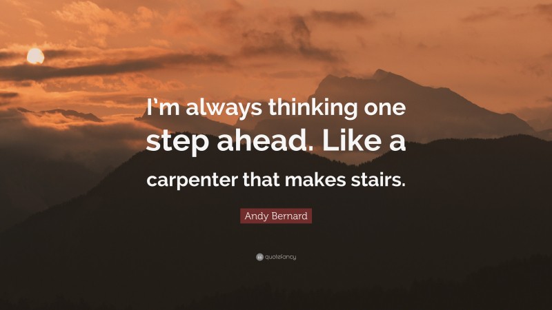 Andy Bernard Quote: “I’m always thinking one step ahead. Like a carpenter that makes stairs.”