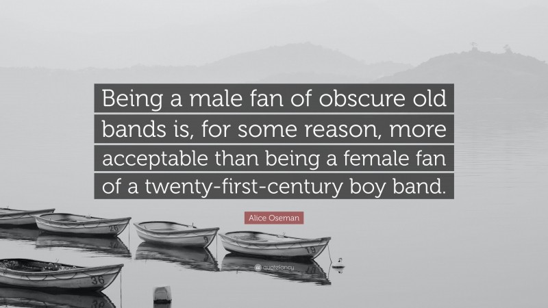 Alice Oseman Quote: “Being a male fan of obscure old bands is, for some reason, more acceptable than being a female fan of a twenty-first-century boy band.”