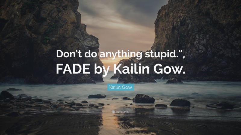 Kailin Gow Quote: “Don’t do anything stupid.“, FADE by Kailin Gow.”