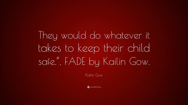 Kailin Gow Quote: “They would do whatever it takes to keep their child safe.”, FADE by Kailin Gow.”