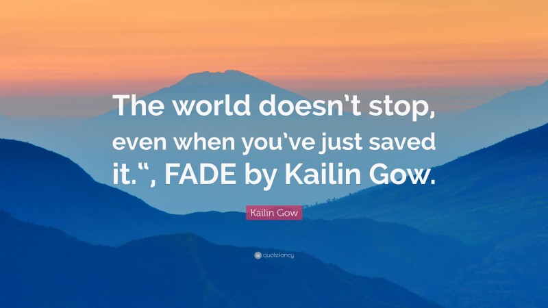 Kailin Gow Quote: “The world doesn’t stop, even when you’ve just saved it.“, FADE by Kailin Gow.”