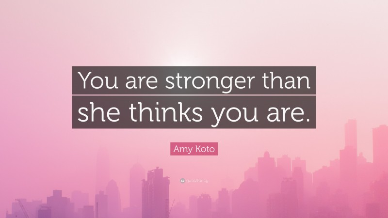 Amy Koto Quote: “You are stronger than she thinks you are.”