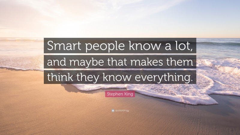 Stephen King Quote: “Smart people know a lot, and maybe that makes them think they know everything.”