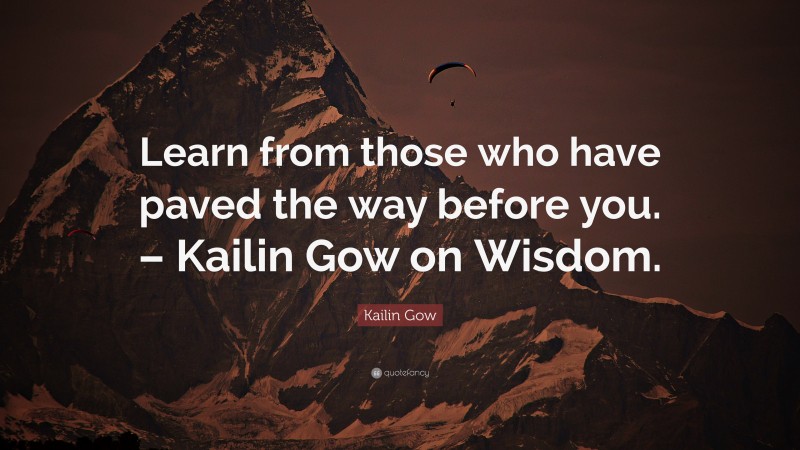 Kailin Gow Quote: “Learn from those who have paved the way before you. – Kailin Gow on Wisdom.”