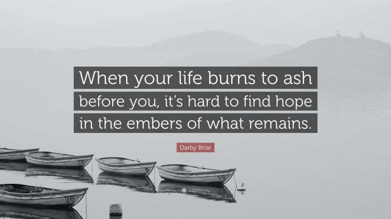 Darby Briar Quote: “When your life burns to ash before you, it’s hard to find hope in the embers of what remains.”