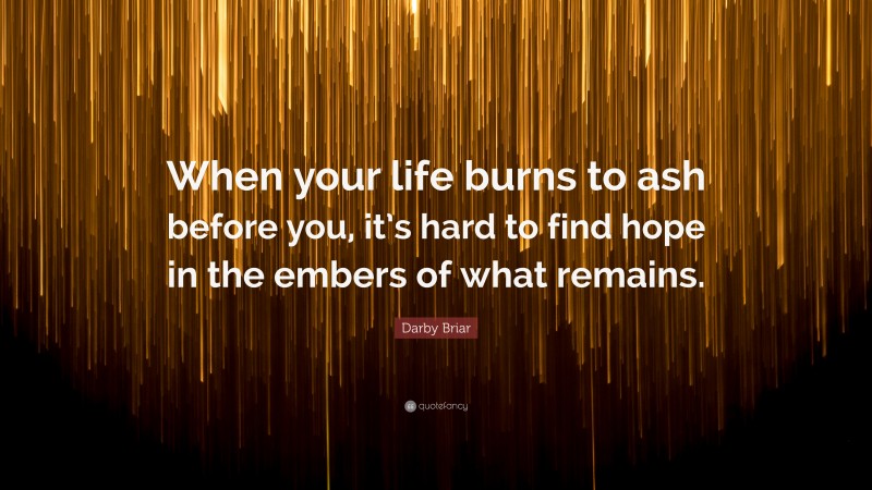 Darby Briar Quote: “When your life burns to ash before you, it’s hard to find hope in the embers of what remains.”