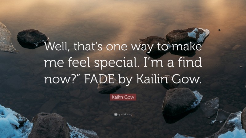 Kailin Gow Quote: “Well, that’s one way to make me feel special. I’m a find now?” FADE by Kailin Gow.”