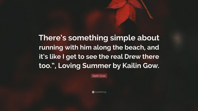 Kailin Gow Quote: “There’s something simple about running with him along the beach, and it’s like I get to see the real Drew there too.“, Loving Summer by Kailin Gow.”