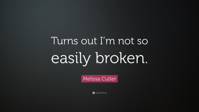 Melissa Cutler Quote: “Turns out I’m not so easily broken.”