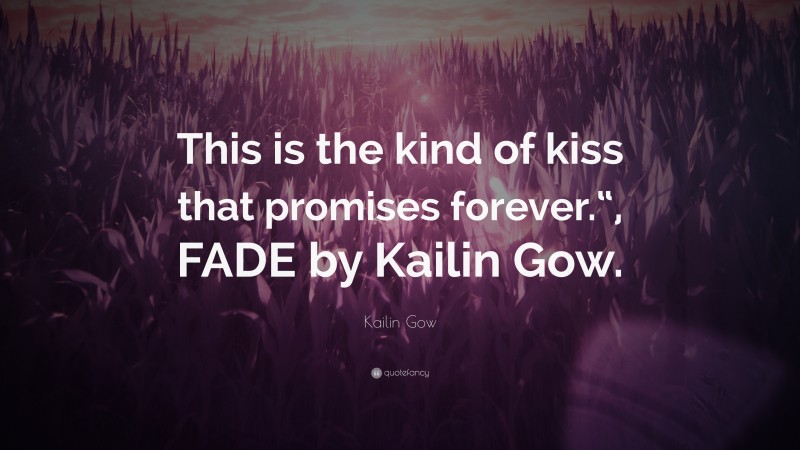 Kailin Gow Quote: “This is the kind of kiss that promises forever.“, FADE by Kailin Gow.”
