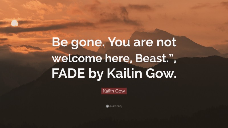 Kailin Gow Quote: “Be gone. You are not welcome here, Beast.”, FADE by Kailin Gow.”