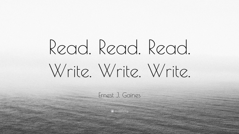 Ernest J. Gaines Quote: “Read. Read. Read. Write. Write. Write.”