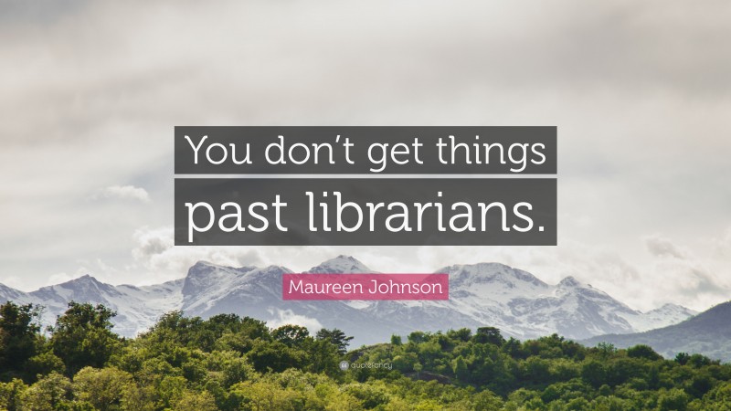 Maureen Johnson Quote: “You don’t get things past librarians.”