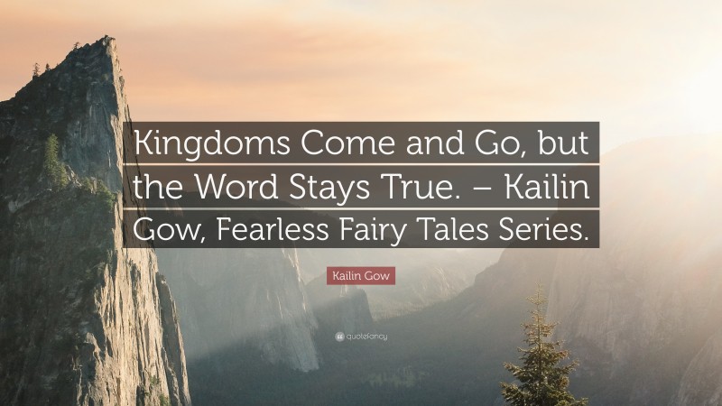 Kailin Gow Quote: “Kingdoms Come and Go, but the Word Stays True. – Kailin Gow, Fearless Fairy Tales Series.”