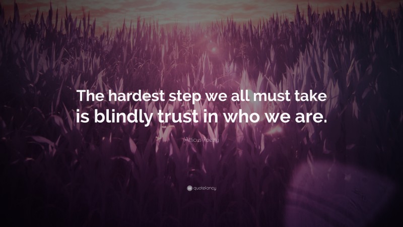 Atticus Poetry Quote: “The hardest step we all must take is blindly trust in who we are.”
