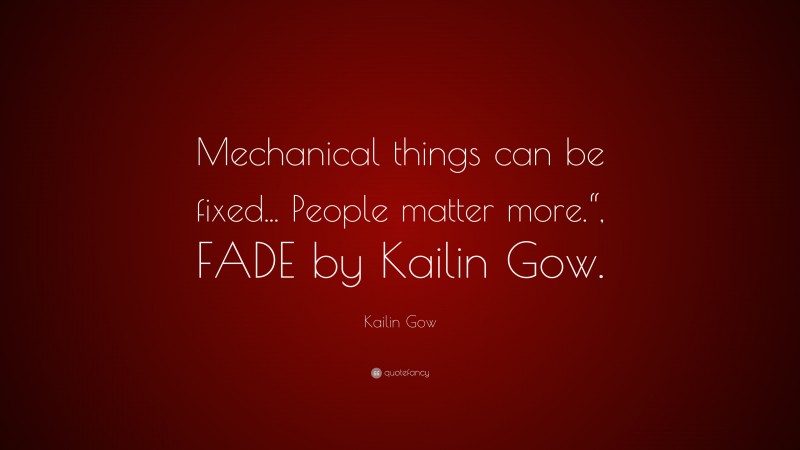 Kailin Gow Quote: “Mechanical things can be fixed... People matter more.“, FADE by Kailin Gow.”