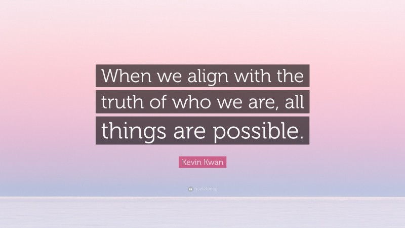 Kevin Kwan Quote: “When we align with the truth of who we are, all things are possible.”