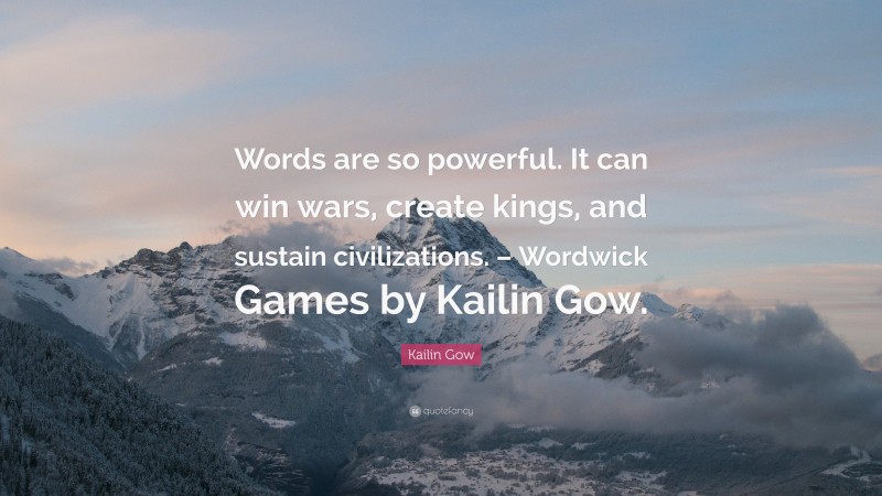 Kailin Gow Quote: “Words are so powerful. It can win wars, create kings, and sustain civilizations. – Wordwick Games by Kailin Gow.”