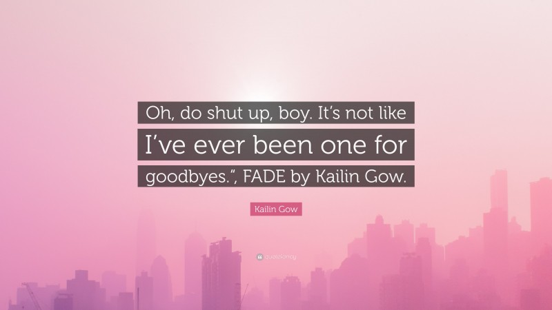 Kailin Gow Quote: “Oh, do shut up, boy. It’s not like I’ve ever been one for goodbyes.“, FADE by Kailin Gow.”