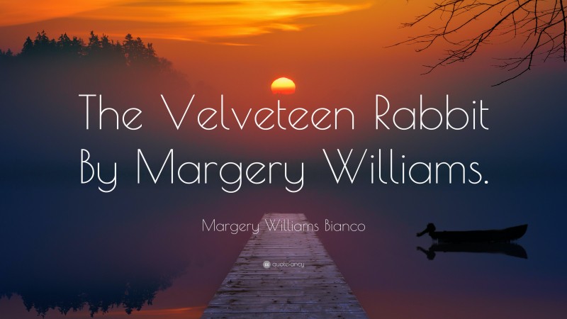 Margery Williams Bianco Quote: “The Velveteen Rabbit By Margery Williams.”