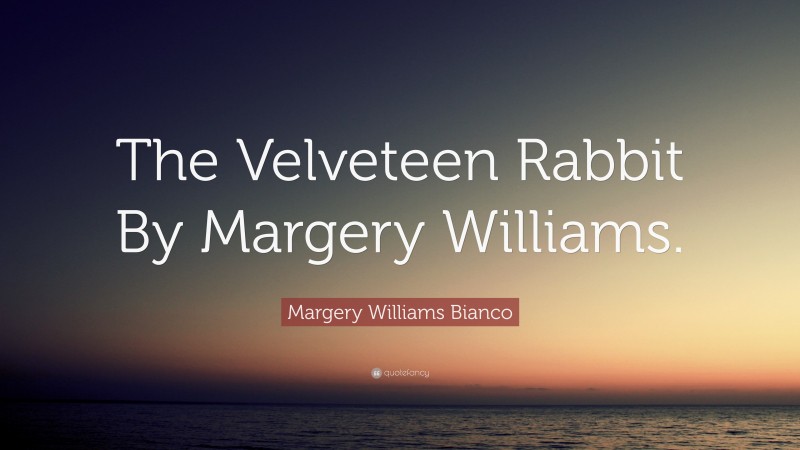 Margery Williams Bianco Quote: “The Velveteen Rabbit By Margery Williams.”