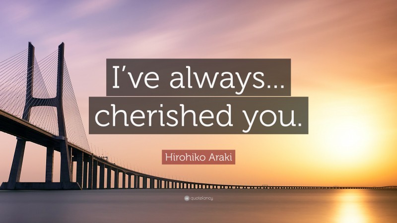 Hirohiko Araki Quote: “I’ve always... cherished you.”