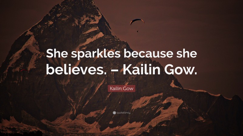 Kailin Gow Quote: “She sparkles because she believes. – Kailin Gow.”