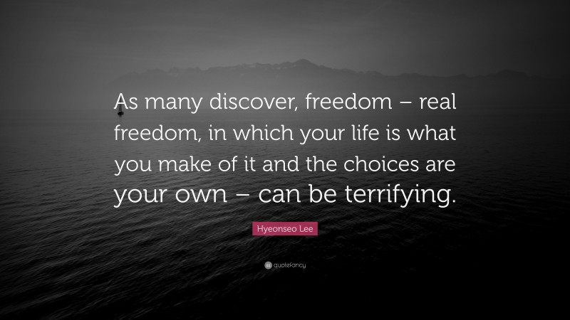 Hyeonseo Lee Quote: “As many discover, freedom – real freedom, in which your life is what you make of it and the choices are your own – can be terrifying.”