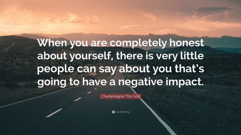 Charlamagne Tha God Quote: “When you are completely honest about yourself, there is very little people can say about you that’s going to have a negative impact.”