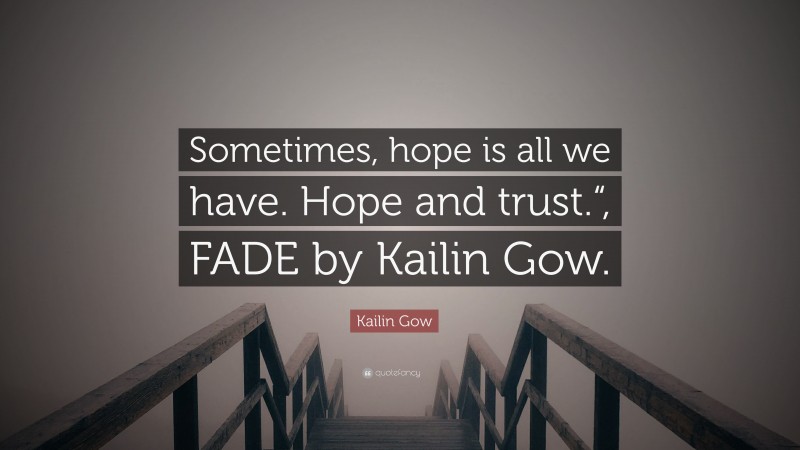 Kailin Gow Quote: “Sometimes, hope is all we have. Hope and trust.“, FADE by Kailin Gow.”