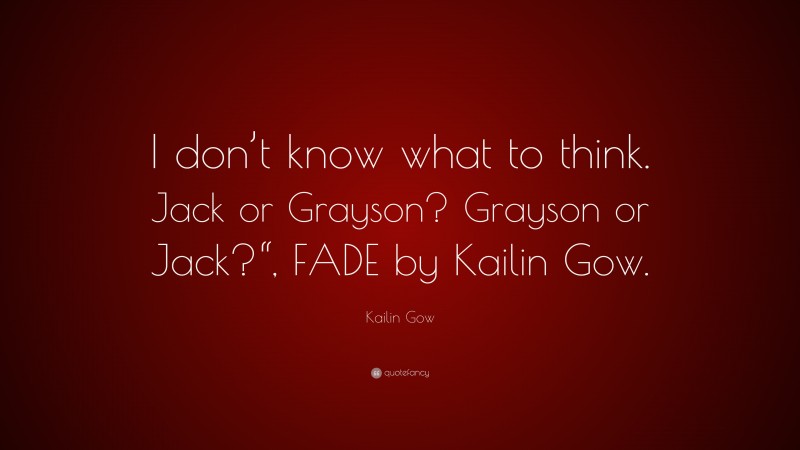 Kailin Gow Quote: “I don’t know what to think. Jack or Grayson? Grayson or Jack?“, FADE by Kailin Gow.”