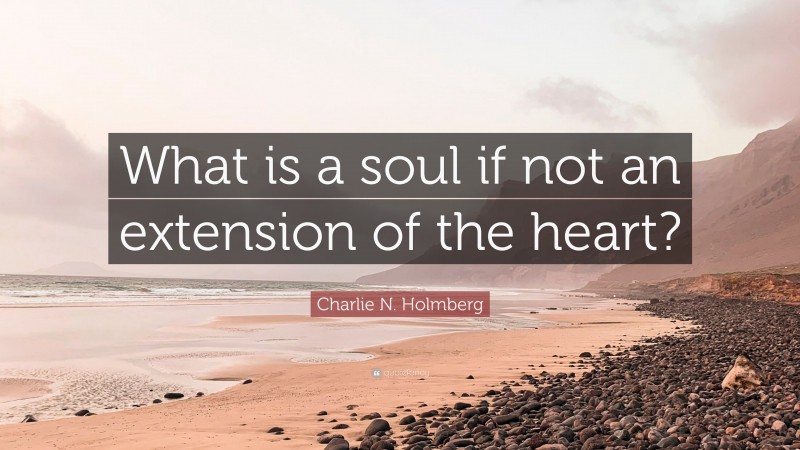 Charlie N. Holmberg Quote: “What is a soul if not an extension of the heart?”