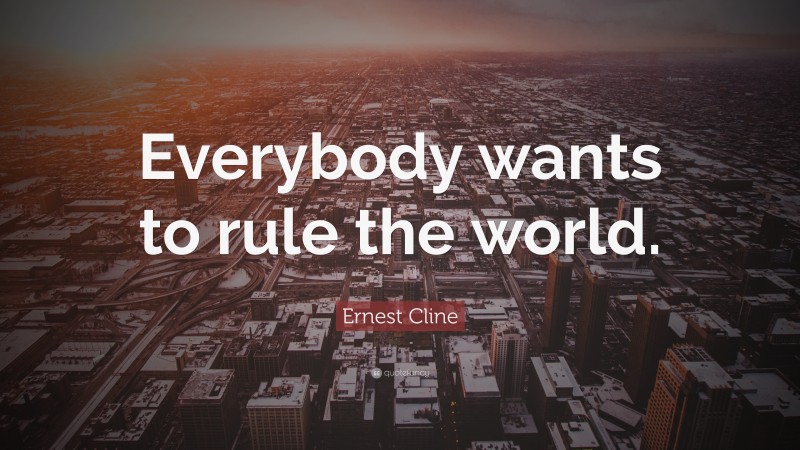 Ernest Cline Quote: “Everybody wants to rule the world.”