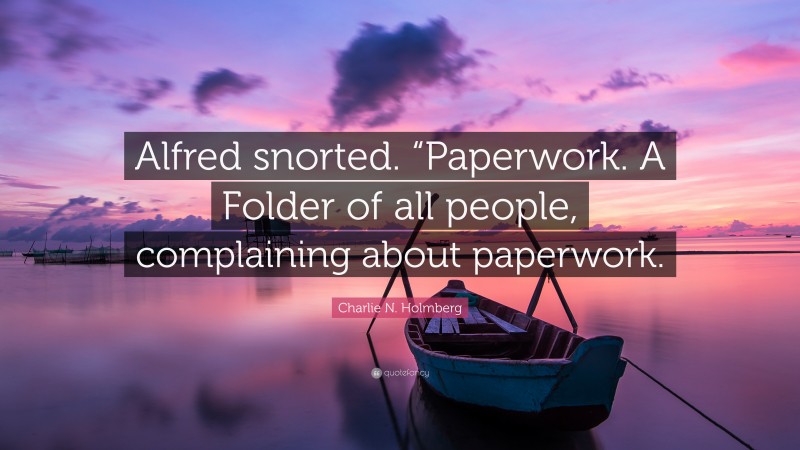 Charlie N. Holmberg Quote: “Alfred snorted. “Paperwork. A Folder of all people, complaining about paperwork.”