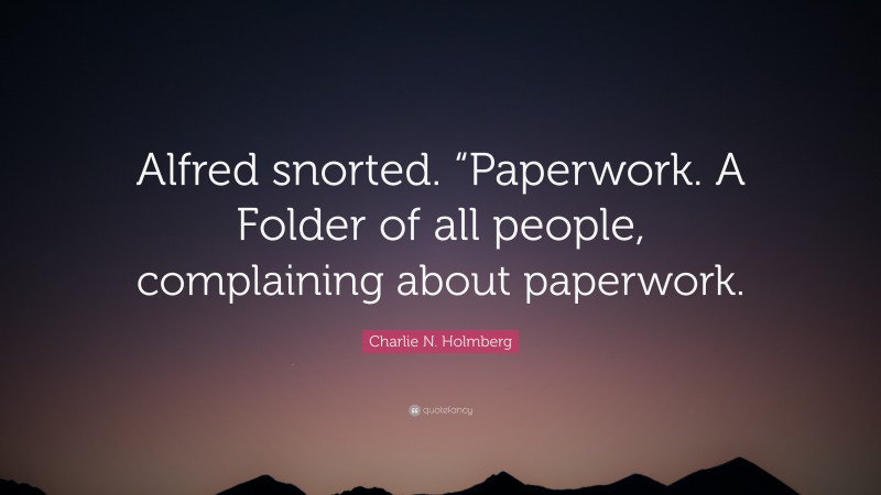 Charlie N. Holmberg Quote: “Alfred snorted. “Paperwork. A Folder of all people, complaining about paperwork.”