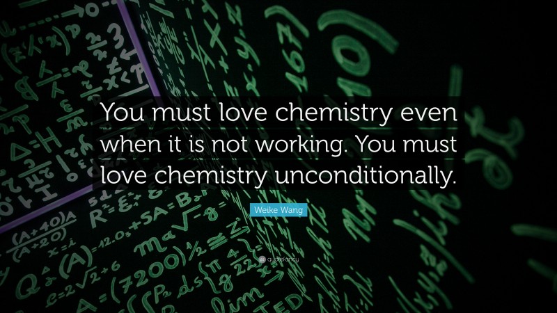 Weike Wang Quote: “You must love chemistry even when it is not working. You must love chemistry unconditionally.”