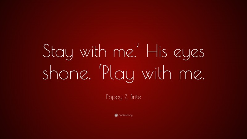 Poppy Z. Brite Quote: “Stay with me.’ His eyes shone. ‘Play with me.”