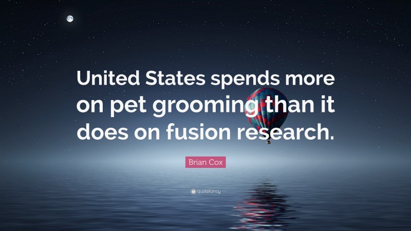 Brian Cox Quote: “United States spends more on pet grooming than it does on fusion research.”