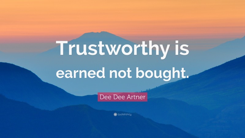 Dee Dee Artner Quote: “Trustworthy is earned not bought.”