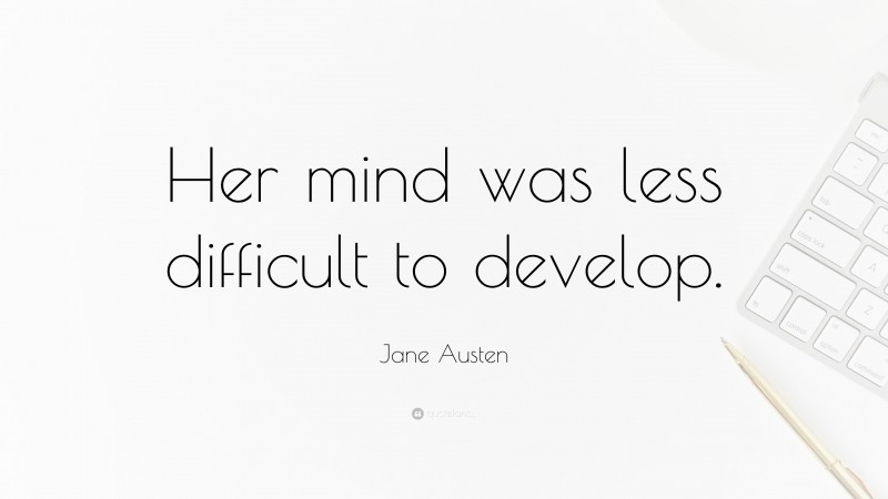Jane Austen Quote: “Her mind was less difficult to develop.”