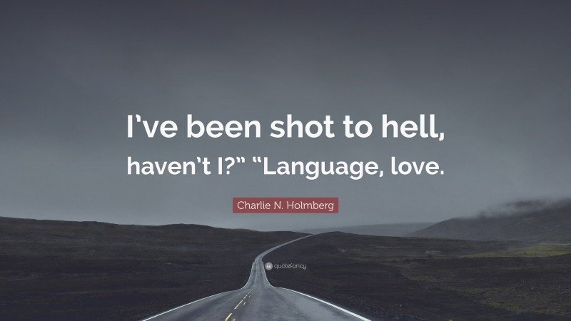 Charlie N. Holmberg Quote: “I’ve been shot to hell, haven’t I?” “Language, love.”