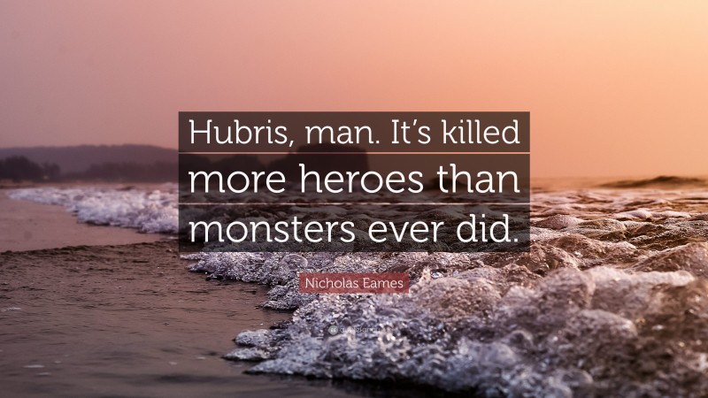 Nicholas Eames Quote: “Hubris, man. It’s killed more heroes than monsters ever did.”