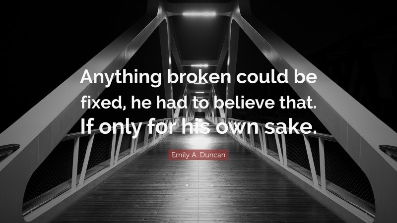 Emily A. Duncan Quote: “Anything broken could be fixed, he had to believe that. If only for his own sake.”