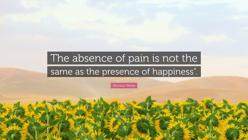 Monica Hesse Quote: “The absence of pain is not the same as the presence of happiness”.”