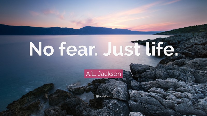 A.L. Jackson Quote: “No fear. Just life.”
