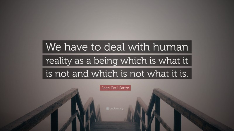 Jean-Paul Sartre Quote: “We have to deal with human reality as a being which is what it is not and which is not what it is.”