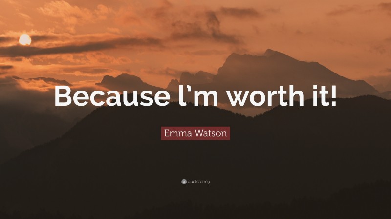 Emma Watson Quote: “Because l’m worth it!”